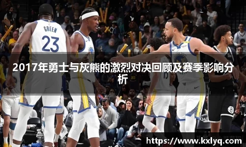 2017年勇士与灰熊的激烈对决回顾及赛季影响分析